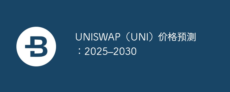 UNISWAP（UNI）价格预测：2025–2030