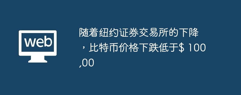 随着纽约证券交易所的下降，比特币价格下跌低于$ 100,00